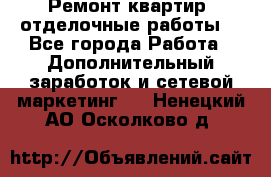Ремонт квартир, отделочные работы. - Все города Работа » Дополнительный заработок и сетевой маркетинг   . Ненецкий АО,Осколково д.